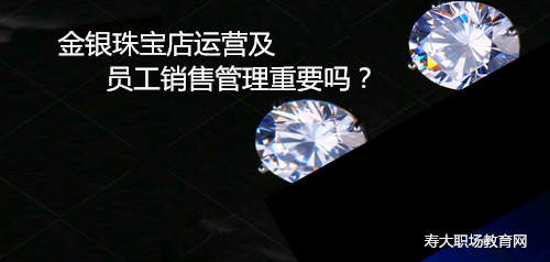 金银珠宝店运营及员工销售管理重要吗？